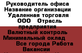 Руководитель офиса › Название организации ­ Удаленная торговля, ООО › Отрасль предприятия ­ Валютный контроль › Минимальный оклад ­ 32 000 - Все города Работа » Вакансии   . Курганская обл.,Курган г.